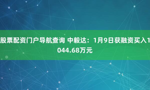 股票配资门户导航查询 中毅达：1月9日获融资买入1044.68万元