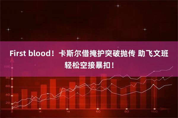 First blood！卡斯尔借掩护突破抛传 助飞文班轻松空接暴扣！