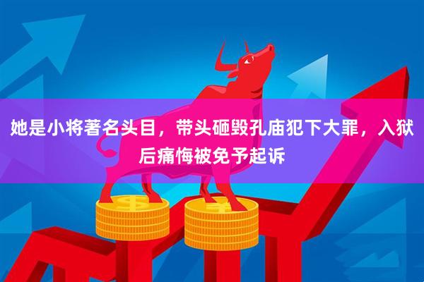 她是小将著名头目，带头砸毁孔庙犯下大罪，入狱后痛悔被免予起诉