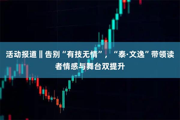 活动报道‖告别“有技无情”，“泰·文逸”带领读者情感与舞台双提升