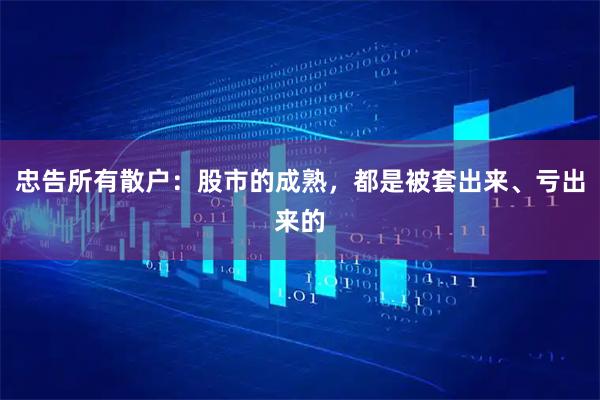 忠告所有散户：股市的成熟，都是被套出来、亏出来的
