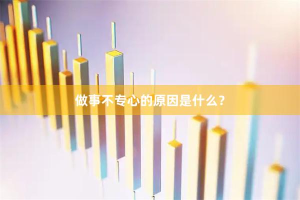 做事不专心的原因是什么？